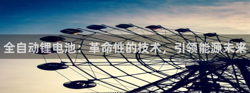 尊龙app官网登录：全自动锂电池：革命性的技术，引领能源未来