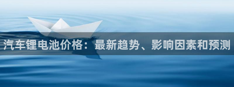 尊龙集团官网：汽车锂电池价格：最新趋势、